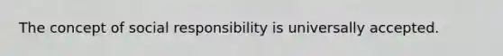 The concept of social responsibility is universally accepted.
