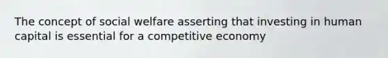 The concept of social welfare asserting that investing in human capital is essential for a competitive economy