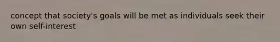 concept that society's goals will be met as individuals seek their own self-interest