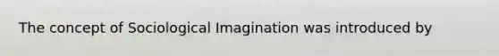 The concept of Sociological Imagination was introduced by