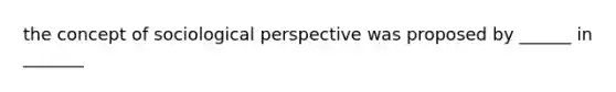 the concept of sociological perspective was proposed by ______ in _______