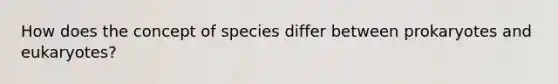 How does the concept of species differ between prokaryotes and eukaryotes?