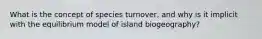 What is the concept of species turnover, and why is it implicit with the equilibrium model of island biogeography?