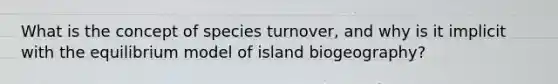 What is the concept of species turnover, and why is it implicit with the equilibrium model of island biogeography?