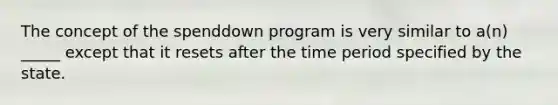 The concept of the spenddown program is very similar to a(n) _____ except that it resets after the time period specified by the state.