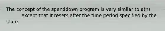 The concept of the spenddown program is very similar to a(n) ______ except that it resets after the time period specified by the state.