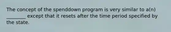 The concept of the spenddown program is very similar to a(n) ________ except that it resets after the time period specified by the state.