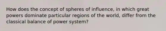 How does the concept of spheres of influence, in which great powers dominate particular regions of the world, differ from the classical balance of power system?