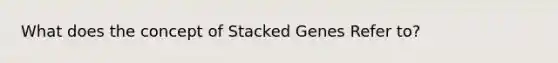 What does the concept of Stacked Genes Refer to?