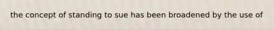 the concept of standing to sue has been broadened by the use of