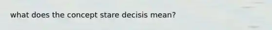 what does the concept stare decisis mean?