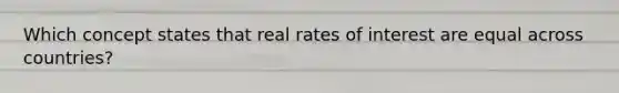 Which concept states that real rates of interest are equal across countries?