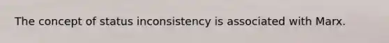 The concept of status inconsistency is associated with Marx.