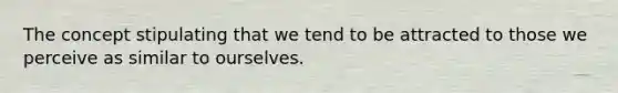 The concept stipulating that we tend to be attracted to those we perceive as similar to ourselves.