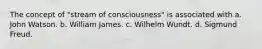 The concept of "stream of consciousness" is associated with​ a. John Watson. b. William James. c. Wilhelm Wundt. d. Sigmund Freud.