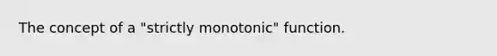 The concept of a "strictly monotonic" function.