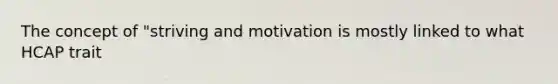 The concept of "striving and motivation is mostly linked to what HCAP trait