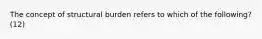 The concept of structural burden refers to which of the following? (12)