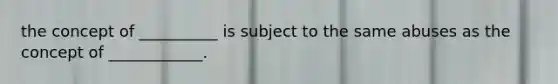 the concept of __________ is subject to the same abuses as the concept of ____________.