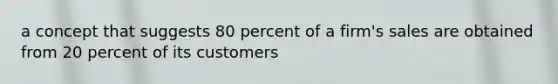 a concept that suggests 80 percent of a firm's sales are obtained from 20 percent of its customers