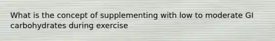 What is the concept of supplementing with low to moderate GI carbohydrates during exercise