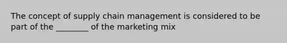 The concept of supply chain management is considered to be part of the ________ of the marketing mix