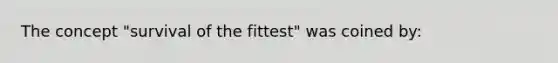 The concept "survival of the fittest" was coined by: