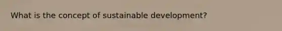 What is the concept of sustainable development?