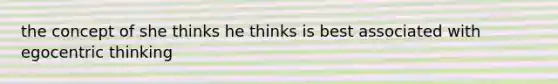 the concept of she thinks he thinks is best associated with egocentric thinking