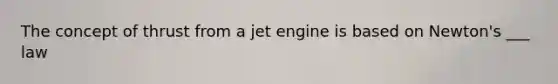 The concept of thrust from a jet engine is based on Newton's ___ law