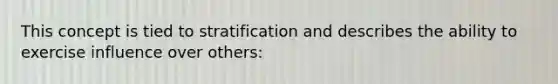 This concept is tied to stratification and describes the ability to exercise influence over others: