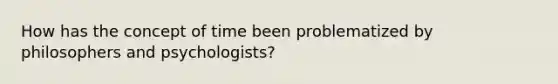 How has the concept of time been problematized by philosophers and psychologists?