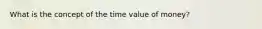 What is the concept of the time value of money?