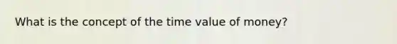 What is the concept of the time value of money?