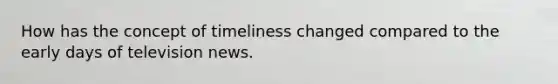 How has the concept of timeliness changed compared to the early days of television news.