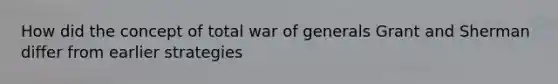 How did the concept of total war of generals Grant and Sherman differ from earlier strategies