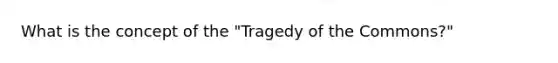 What is the concept of the "Tragedy of the Commons?"