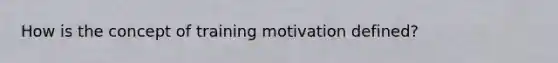 How is the concept of training motivation defined?