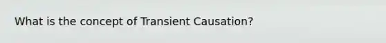 What is the concept of Transient Causation?