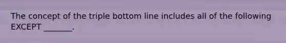 The concept of the triple bottom line includes all of the following EXCEPT _______.