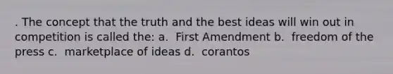 . The concept that the truth and the best ideas will win out in competition is called the: a. ​ First Amendment b. ​ freedom of the press c. ​ marketplace of ideas d. ​ corantos