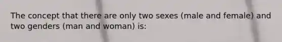 The concept that there are only two sexes (male and female) and two genders (man and woman) is: