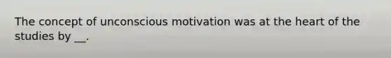 The concept of unconscious motivation was at the heart of the studies by __.