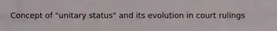 Concept of "unitary status" and its evolution in court rulings