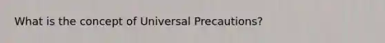 What is the concept of Universal Precautions?