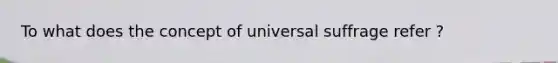 To what does the concept of universal suffrage refer ?