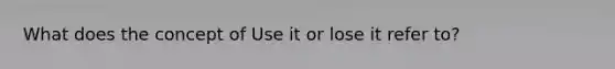 What does the concept of Use it or lose it refer to?