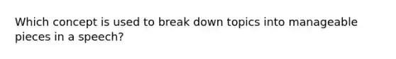 Which concept is used to break down topics into manageable pieces in a speech?