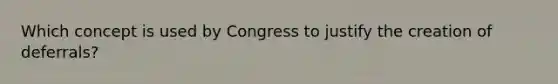 Which concept is used by Congress to justify the creation of deferrals?