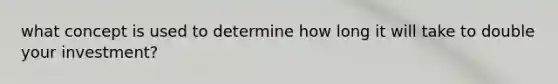 what concept is used to determine how long it will take to double your investment?